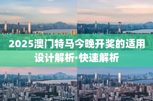2025澳門特馬今晚開獎的適用設(shè)計(jì)解析·快速解析
