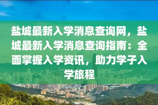 鹽城最新入學(xué)消息查詢網(wǎng)，鹽城最新入學(xué)消息查詢指南：全面掌握入學(xué)資訊，助力學(xué)子入學(xué)旅程