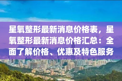 星氧整形最新消息價格表，星氧整形最新消息價格匯總：全面了解價格、優(yōu)惠及特色服務(wù)