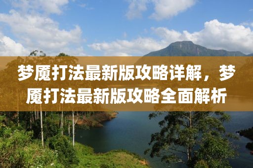 夢魘打法最新版攻略詳解，夢魘打法最新版攻略全面解析