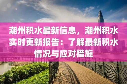 潮州積水最新信息，潮州積水實時更新報告：了解最新積水情況與應對措施