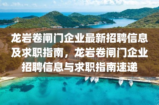 龍巖卷閘門企業最新招聘信息及求職指南，龍巖卷閘門企業招聘信息與求職指南速遞