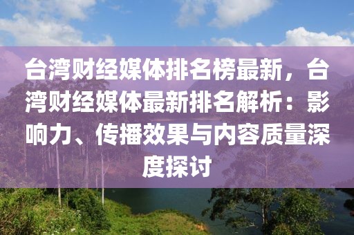 臺灣財經媒體排名榜最新，臺灣財經媒體最新排名解析：影響力、傳播效果與內容質量深度探討