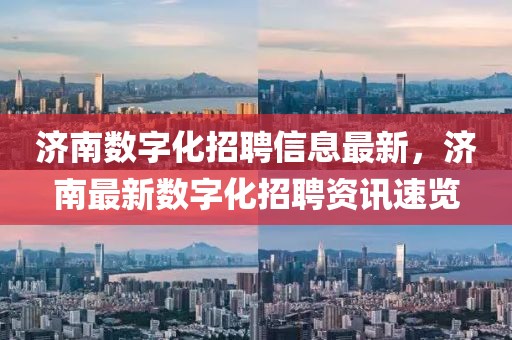 濟南數(shù)字化招聘信息最新，濟南最新數(shù)字化招聘資訊速覽