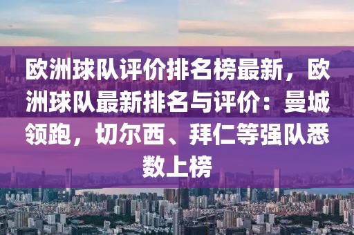 歐洲球隊評價排名榜最新，歐洲球隊最新排名與評價：曼城領跑，切爾西、拜仁等強隊悉數上榜