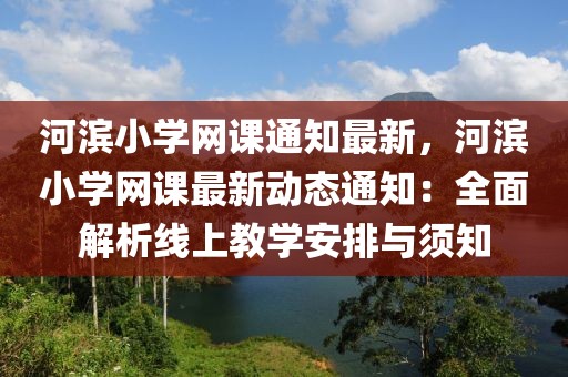 河濱小學網課通知最新，河濱小學網課最新動態通知：全面解析線上教學安排與須知