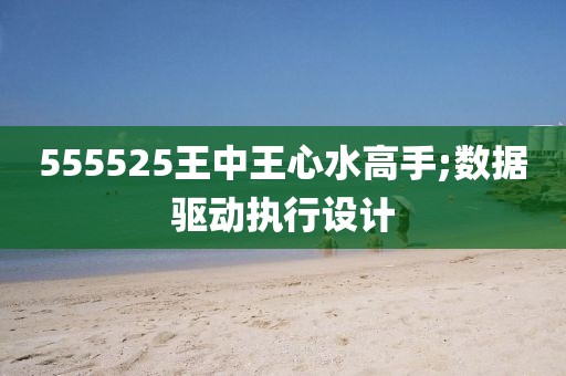 555525王中王心水高手;數(shù)據(jù)驅(qū)動(dòng)執(zhí)行設(shè)計(jì)