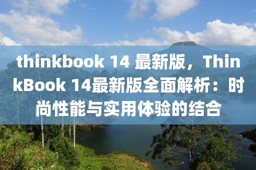 thinkbook 14 最新版，ThinkBook 14最新版全面解析：時尚性能與實用體驗的結合