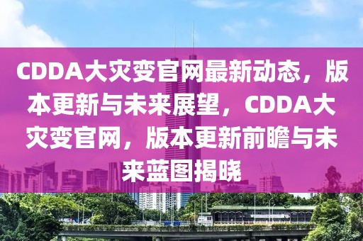 CDDA大災(zāi)變官網(wǎng)最新動(dòng)態(tài)，版本更新與未來(lái)展望，CDDA大災(zāi)變官網(wǎng)，版本更新前瞻與未來(lái)藍(lán)圖揭曉
