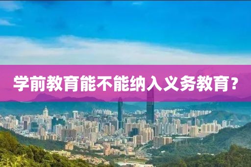 學前教育能不能納入義務教育？