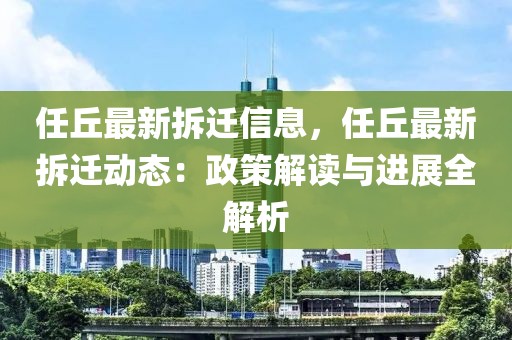 任丘最新拆遷信息，任丘最新拆遷動態：政策解讀與進展全解析