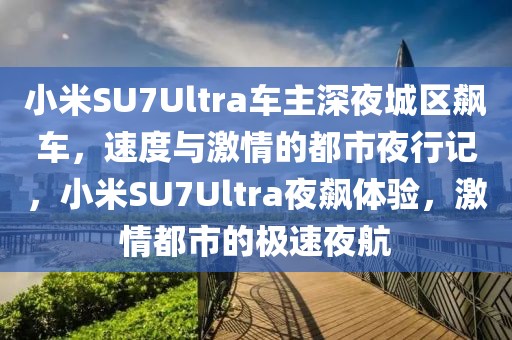 小米SU7Ultra車主深夜城區飆車，速度與激情的都市夜行記，小米SU7Ultra夜飆體驗，激情都市的極速夜航