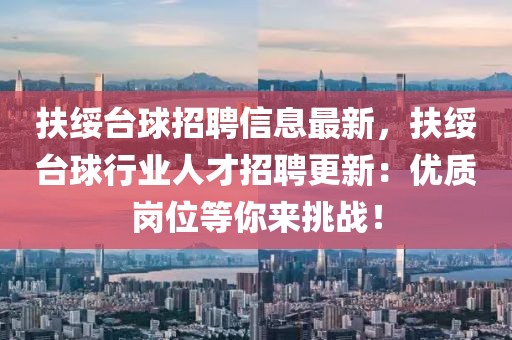 扶綏臺球招聘信息最新，扶綏臺球行業人才招聘更新：優質崗位等你來挑戰！