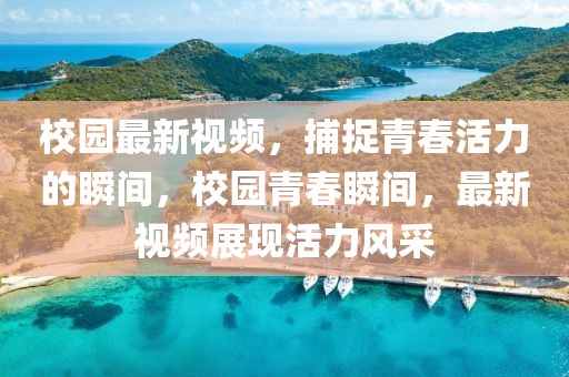 校園最新視頻，捕捉青春活力的瞬間，校園青春瞬間，最新視頻展現活力風采