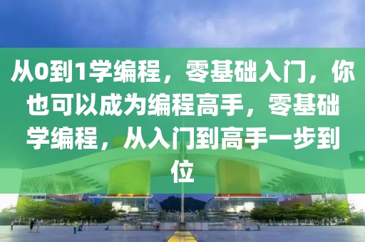 從0到1學編程，零基礎入門，你也可以成為編程高手，零基礎學編程，從入門到高手一步到位