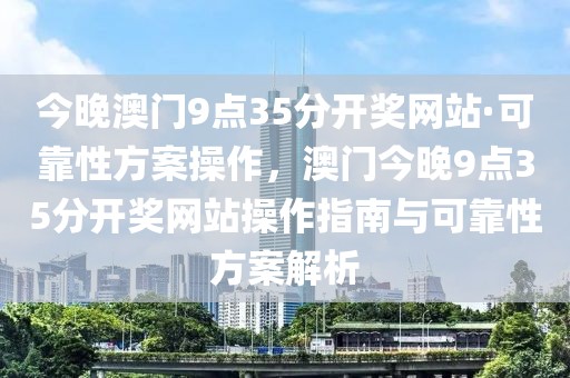 今晚澳門9點(diǎn)35分開獎網(wǎng)站·可靠性方案操作，澳門今晚9點(diǎn)35分開獎網(wǎng)站操作指南與可靠性方案解析