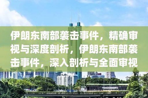 伊朗東南部襲擊事件，精確審視與深度剖析，伊朗東南部襲擊事件，深入剖析與全面審視