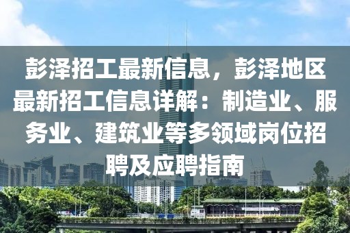 彭澤招工最新信息，彭澤地區最新招工信息詳解：制造業、服務業、建筑業等多領域崗位招聘及應聘指南