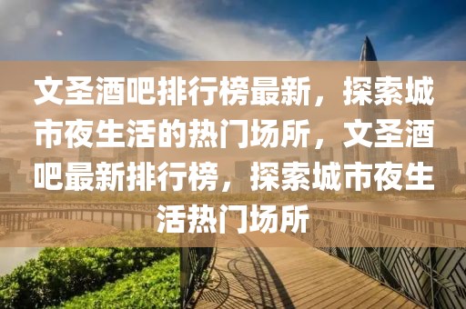 文圣酒吧排行榜最新，探索城市夜生活的熱門場所，文圣酒吧最新排行榜，探索城市夜生活熱門場所