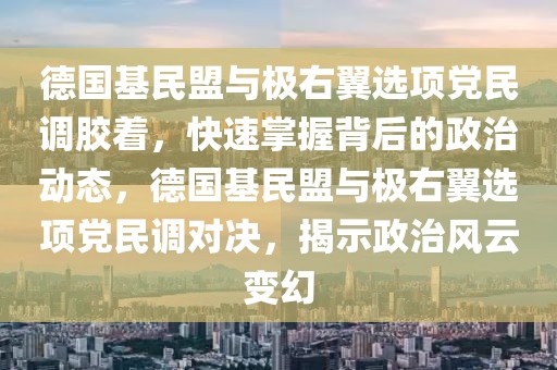 德國基民盟與極右翼選項黨民調(diào)膠著，快速掌握背后的政治動態(tài)，德國基民盟與極右翼選項黨民調(diào)對決，揭示政治風云變幻
