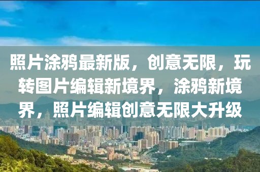 照片涂鴉最新版，創意無限，玩轉圖片編輯新境界，涂鴉新境界，照片編輯創意無限大升級