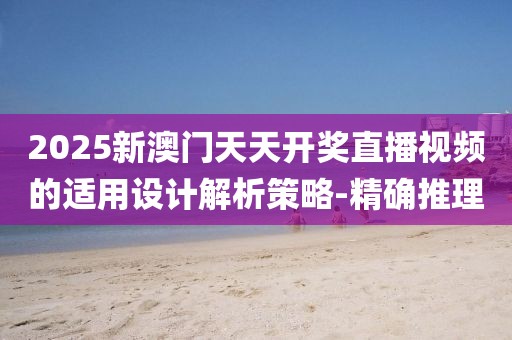 2025新澳門天天開獎直播視頻的適用設(shè)計(jì)解析策略-精確推理