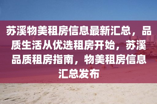 蘇溪物美租房信息最新匯總，品質生活從優選租房開始，蘇溪品質租房指南，物美租房信息匯總發布