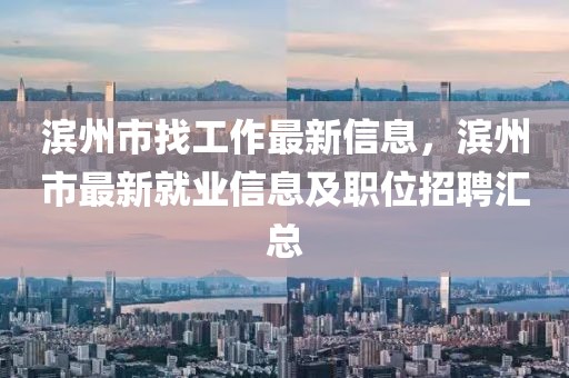濱州市找工作最新信息，濱州市最新就業信息及職位招聘匯總