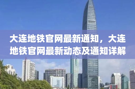大連地鐵官網最新通知，大連地鐵官網最新動態及通知詳解