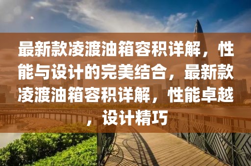 最新款凌渡油箱容積詳解，性能與設計的完美結合，最新款凌渡油箱容積詳解，性能卓越，設計精巧