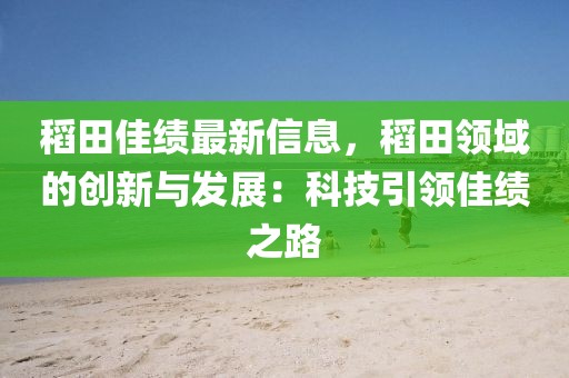 稻田佳績最新信息，稻田領域的創新與發展：科技引領佳績之路