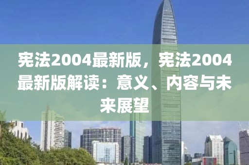 憲法2004最新版，憲法2004最新版解讀：意義、內(nèi)容與未來展望