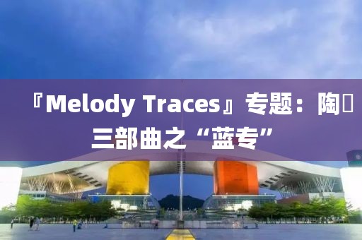 『Melody Traces』專題：陶喆三部曲之“藍專”