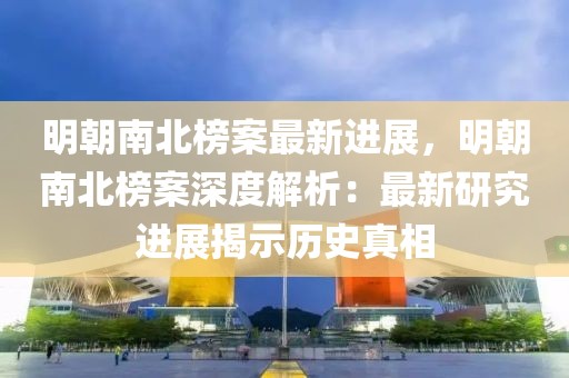 明朝南北榜案最新進展，明朝南北榜案深度解析：最新研究進展揭示歷史真相