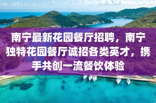 南寧最新花園餐廳招聘，南寧獨特花園餐廳誠招各類英才，攜手共創一流餐飲體驗