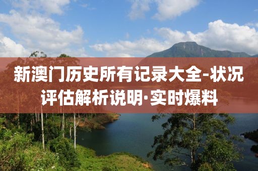 新澳門歷史所有記錄大全-狀況評(píng)估解析說明·實(shí)時(shí)爆料