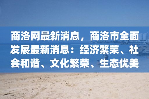 商洛網最新消息，商洛市全面發展最新消息：經濟繁榮、社會和諧、文化繁榮、生態優美
