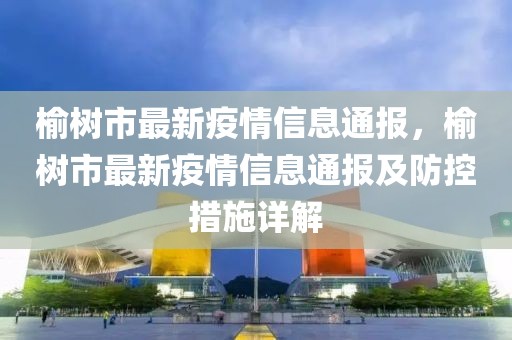 榆樹市最新疫情信息通報，榆樹市最新疫情信息通報及防控措施詳解