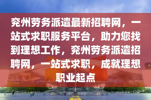 兗州勞務派遣最新招聘網，一站式求職服務平臺，助力您找到理想工作，兗州勞務派遣招聘網，一站式求職，成就理想職業起點
