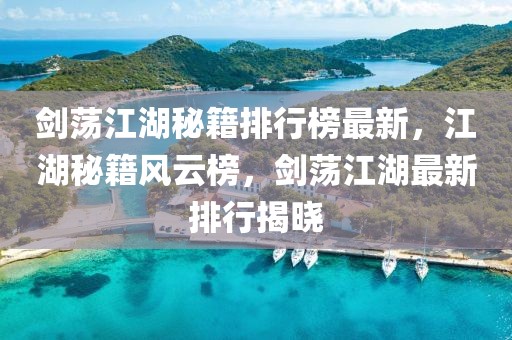 劍蕩江湖秘籍排行榜最新，江湖秘籍風(fēng)云榜，劍蕩江湖最新排行揭曉