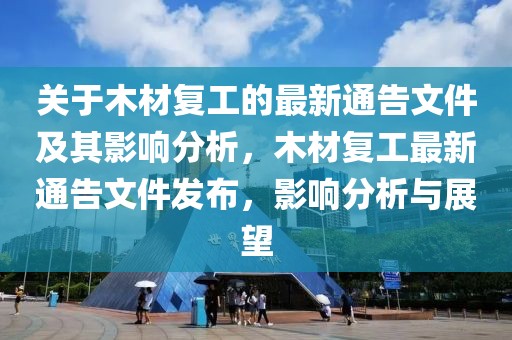 關于木材復工的最新通告文件及其影響分析，木材復工最新通告文件發布，影響分析與展望