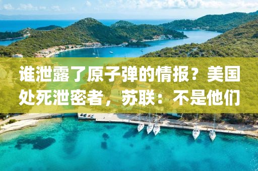 誰泄露了原子彈的情報？美國處死泄密者，蘇聯：不是他們