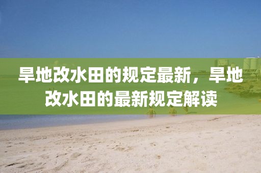 旱地改水田的規定最新，旱地改水田的最新規定解讀