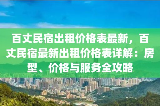 百丈民宿出租價格表最新，百丈民宿最新出租價格表詳解：房型、價格與服務全攻略