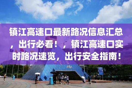 鎮(zhèn)江高速口最新路況信息匯總，出行必看！，鎮(zhèn)江高速口實(shí)時(shí)路況速覽，出行安全指南！