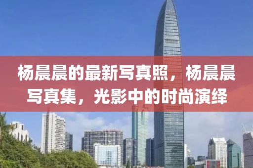 楊晨晨的最新寫真照，楊晨晨寫真集，光影中的時尚演繹