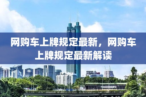 網購車上牌規(guī)定最新，網購車上牌規(guī)定最新解讀