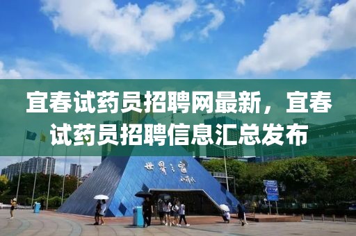 宜春試藥員招聘網最新，宜春試藥員招聘信息匯總發布