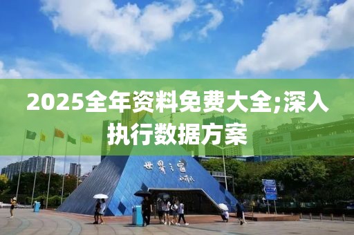 2025全年資料免費大全;深入執行數據方案