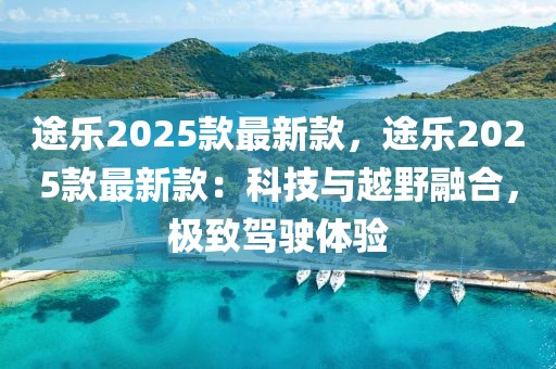 途樂2025款最新款，途樂2025款最新款：科技與越野融合，極致駕駛體驗